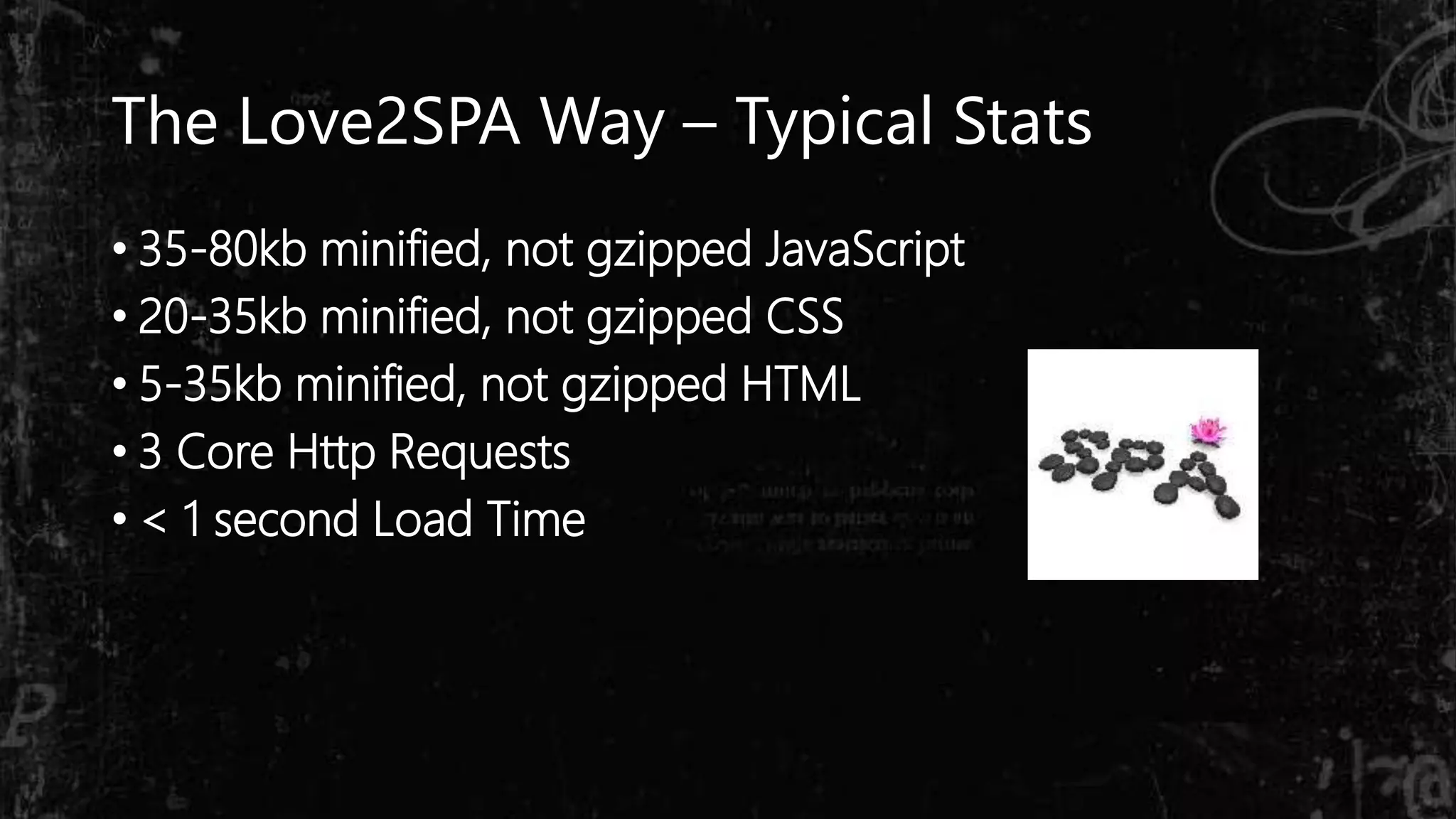 The Love2SPA Way – Typical Stats
• 35-80kb minified, not gzipped JavaScript
• 20-35kb minified, not gzipped CSS
• 5-35kb minified, not gzipped HTML
• 3 Core Http Requests
• < 1 second Load Time
 