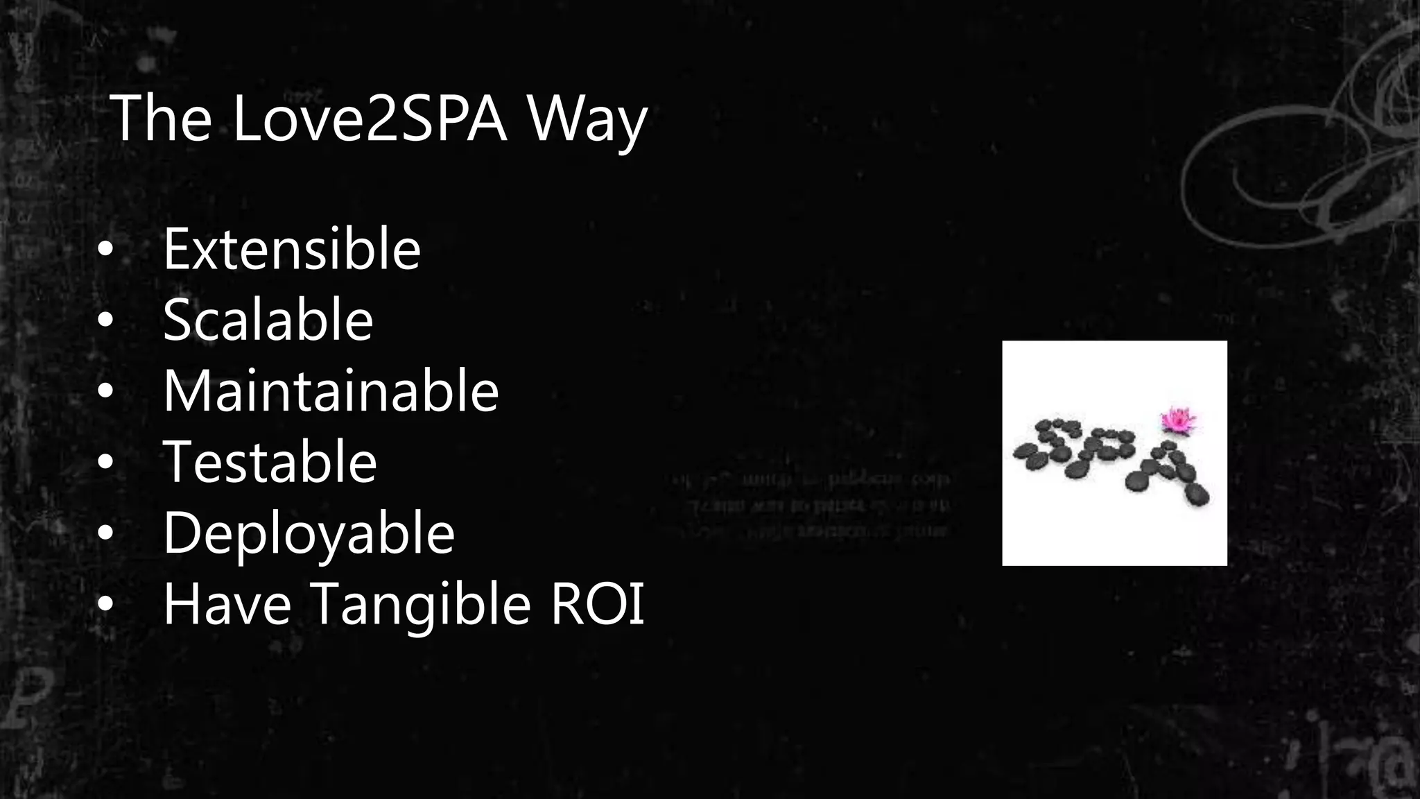 The Love2SPA Way
• Extensible
• Scalable
• Maintainable
• Testable
• Deployable
• Have Tangible ROI
 