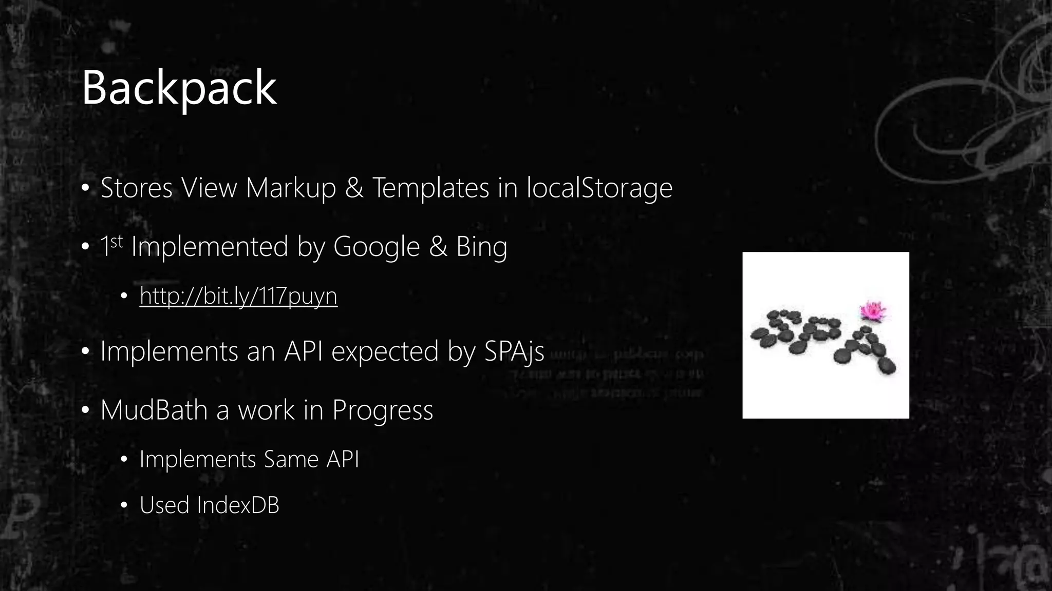 Backpack
• Stores View Markup & Templates in localStorage
• 1st Implemented by Google & Bing
• http://bit.ly/117puyn
• Implements an API expected by SPAjs
• MudBath a work in Progress
• Implements Same API
• Used IndexDB
 