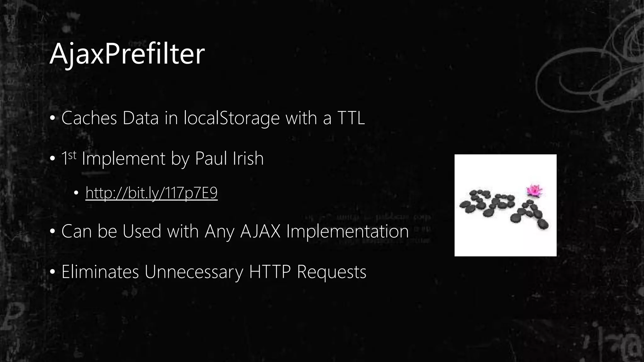 AjaxPrefilter
• Caches Data in localStorage with a TTL
• 1st Implement by Paul Irish
• http://bit.ly/117p7E9
• Can be Used with Any AJAX Implementation
• Eliminates Unnecessary HTTP Requests
 