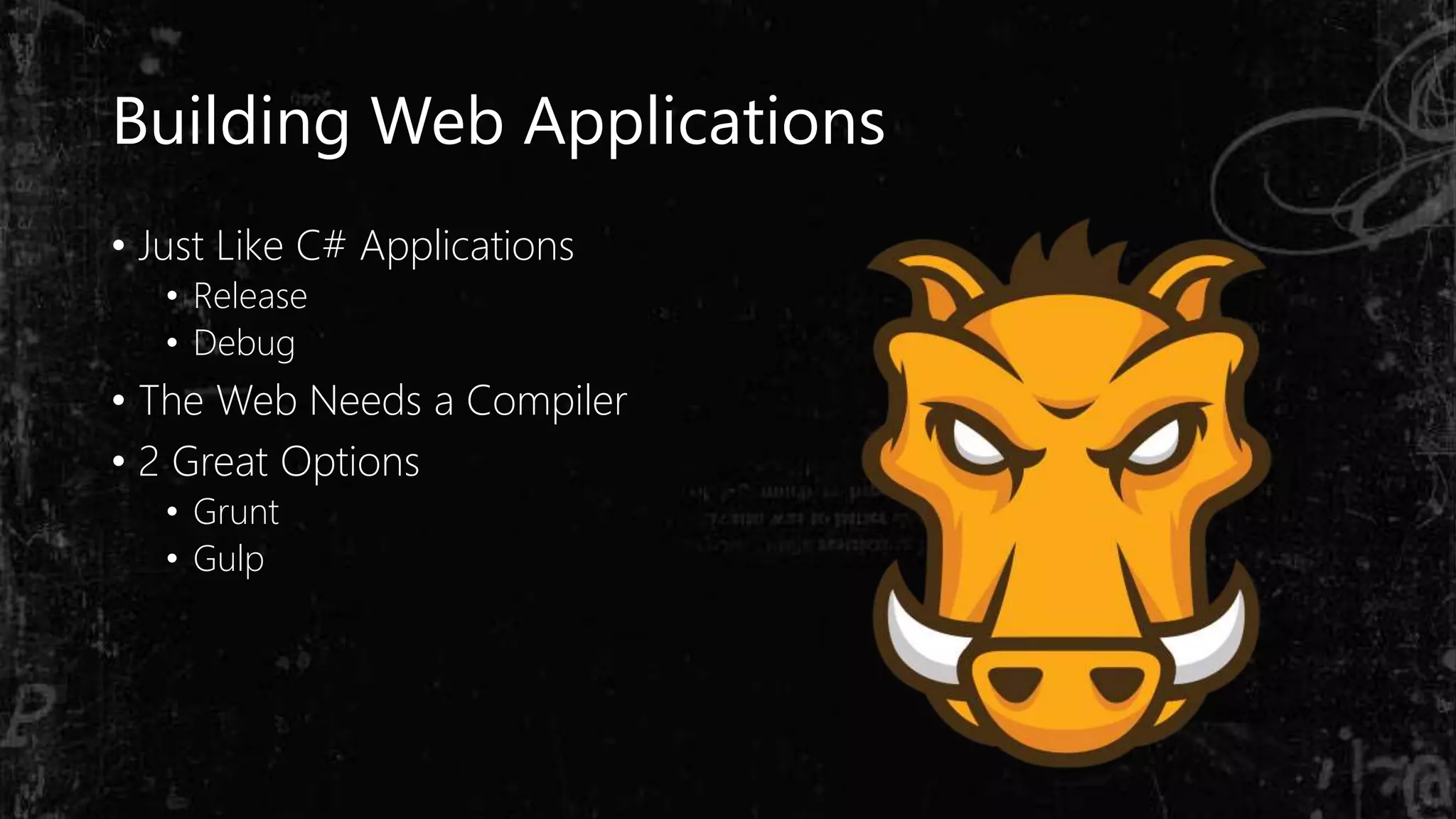 Building Web Applications
• Just Like C# Applications
• Release
• Debug
• The Web Needs a Compiler
• 2 Great Options
• Grunt
• Gulp
 