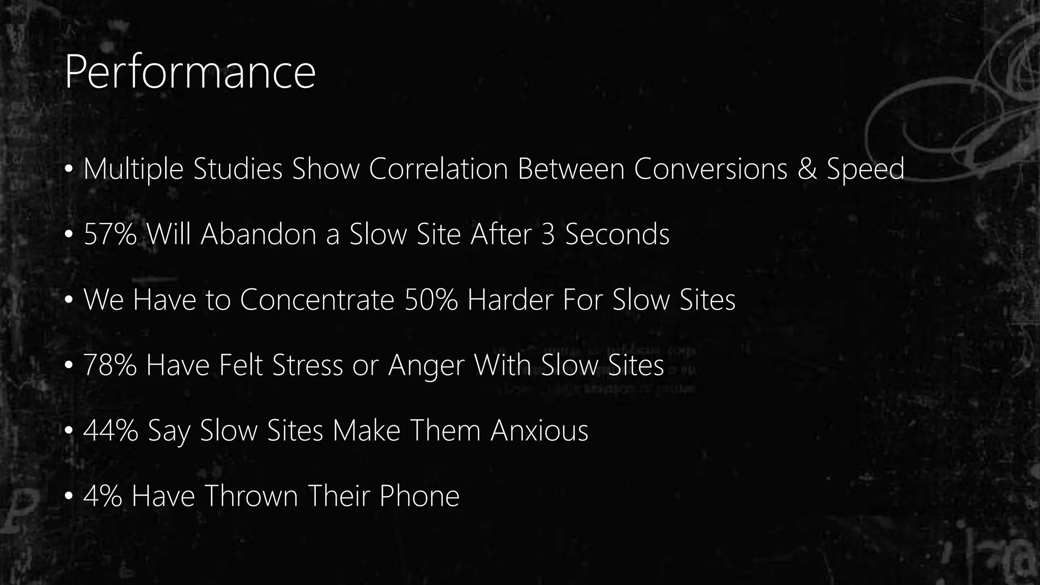 Performance
• Multiple Studies Show Correlation Between Conversions & Speed
• 57% Will Abandon a Slow Site After 3 Seconds
• We Have to Concentrate 50% Harder For Slow Sites
• 78% Have Felt Stress or Anger With Slow Sites
• 44% Say Slow Sites Make Them Anxious
• 4% Have Thrown Their Phone
 