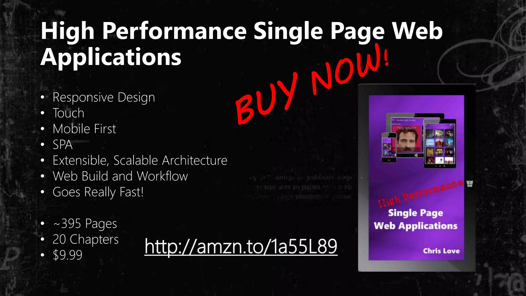 High Performance Single Page Web
Applications
• Responsive Design
• Touch
• Mobile First
• SPA
• Extensible, Scalable Architecture
• Web Build and Workflow
• Goes Really Fast!
• ~395 Pages
• 20 Chapters
• $9.99 http://amzn.to/1a55L89
 