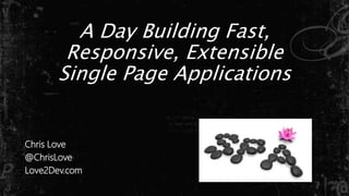 A Day Building Fast,
Responsive, Extensible
Single Page Applications
Chris Love
@ChrisLove
Love2Dev.com
 