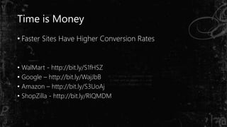 Time is Money
• Faster Sites Have Higher Conversion Rates
• WalMart - http://bit.ly/S1fHSZ
• Google – http://bit.ly/WajJbB
• Amazon – http://bit.ly/S3UoAj
• ShopZilla - http://bit.ly/RIQMDM
 