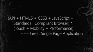 (API + HTML5 + CSS3 + JavaScript +
Standards Compliant Browser) *
(Touch + Mobility + Performance)
=== Great Single Page Application
 