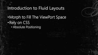 Introduction to Fluid Layouts
•Morph to Fill The ViewPort Space
•Rely on CSS
• Absolute Positioning
 