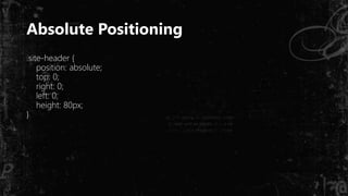 Absolute Positioning
.site-header {
position: absolute;
top: 0;
right: 0;
left: 0;
height: 80px;
}
 