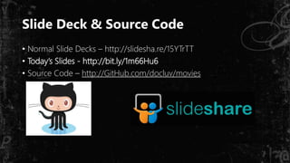 Slide Deck & Source Code
• Normal Slide Decks – http://slidesha.re/15YTrTT
• Today’s Slides - http://bit.ly/1m66Hu6
• Source Code – http://GitHub.com/docluv/movies
 