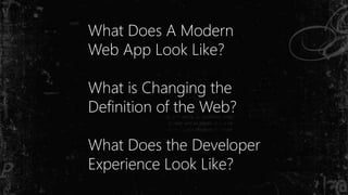 What Does A Modern
Web App Look Like?
What is Changing the
Definition of the Web?
What Does the Developer
Experience Look Like?
 