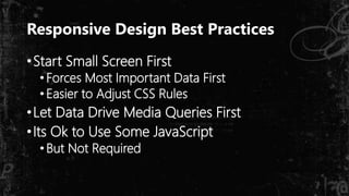 Responsive Design Best Practices
•Start Small Screen First
•Forces Most Important Data First
•Easier to Adjust CSS Rules
•Let Data Drive Media Queries First
•Its Ok to Use Some JavaScript
•But Not Required
 