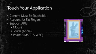 Touch Your Application
• Content Must Be Touchable
• Account for Fat Fingers
• Support APIs
• Mouse
• Touch (Apple)
• Pointer (MSFT & W3C)
 