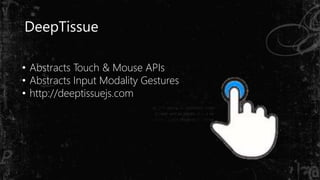 DeepTissue
• Abstracts Touch & Mouse APIs
• Abstracts Input Modality Gestures
• http://deeptissuejs.com
 