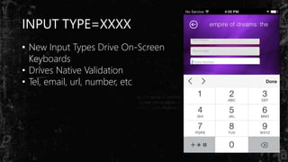 INPUT TYPE=XXXX
• New Input Types Drive On-Screen
Keyboards
• Drives Native Validation
• Tel, email, url, number, etc
 