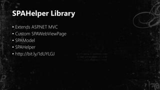 SPAHelper Library
• Extends ASP.NET MVC
• Custom SPAWebViewPage
• SPAModel
• SPAHelper
• http://bit.ly/1dUYLGJ
 