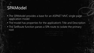 SPAModel
• The SPAModel provides a base for an ASP.NET MVC single page
application model
• The model has properties for the application's Title and Description
• The SetRoute function parses a SPA route to isolate the primary
root
 