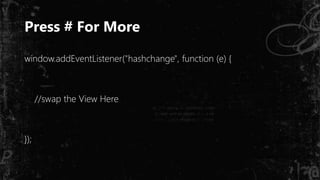 Press # For More
window.addEventListener("hashchange", function (e) {
//swap the View Here
});
 