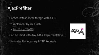 AjaxPrefilter
• Caches Data in localStorage with a TTL
• 1st Implement by Paul Irish
• http://bit.ly/117p7E9
• Can be Used with Any AJAX Implementation
• Eliminates Unnecessary HTTP Requests
 