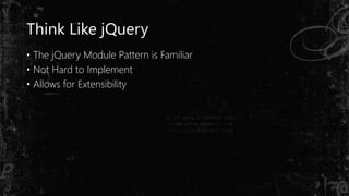 Think Like jQuery
• The jQuery Module Pattern is Familiar
• Not Hard to Implement
• Allows for Extensibility
 