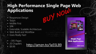 High Performance Single Page Web
Applications
• Responsive Design
• Touch
• Mobile First
• SPA
• Extensible, Scalable Architecture
• Web Build and Workflow
• Goes Really Fast!
• ~395 Pages
• 20 Chapters
• $9.99 http://amzn.to/1a55L89
 