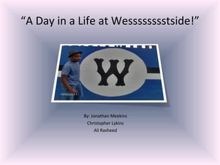 “ A Day in a Life at Wesssssssstside!” ,[object Object],[object Object],[object Object]