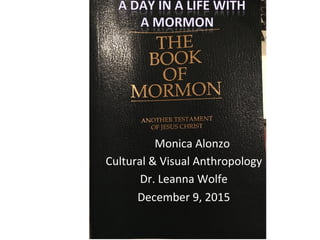  	
  	
  	
  	
  	
  Monica	
  Alonzo	
  
Cultural	
  &	
  Visual	
  Anthropology	
  
Dr.	
  Leanna	
  Wolfe	
  
December	
  9,	
  2015	
  
 