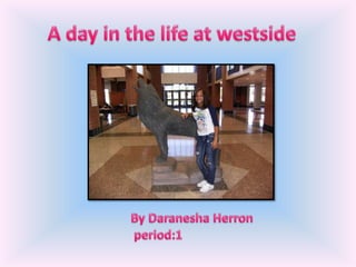 A day in the life at westside                  By Daranesha Herron                  period:1 