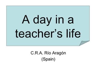 A day in a
teacher’s life
C.R.A. Río Aragón
(Spain)
 