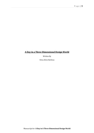 Page |1

A Day in a Three Dimensional Design World
Written By
Erica Alves Barbosa

Manuscript for: A Day in A Three Dimensional Design World

 