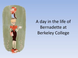 A day in the life of
Bernadette at
Berkeley College
 