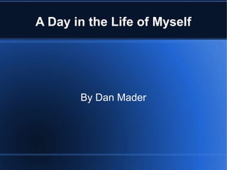 A Day in the Life of Myself
By Dan Mader
 