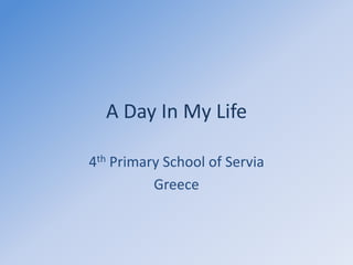 A Day In My Life
4th Primary School of Servia
Greece

 