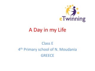 A Day in my Life 
Class E 
4th Primary school of N. Moudania 
GREECE 
 