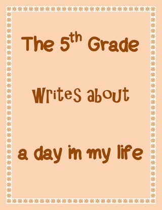 The 5th Grade 
writes about 
a day in my life 
 