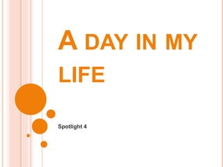 A DAY IN MY
LIFE
Spotlight 4
 