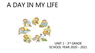 A DAY IN MY LIFE
UNIT 1 - 3rd GRADE
SCHOOL YEAR 2020 - 2021
 