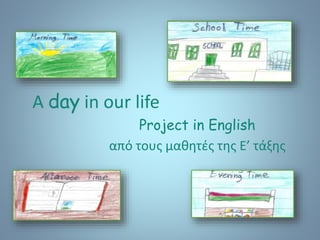 A day in our life
Project in English
από τους μαθητές της Ε’ τάξης
 