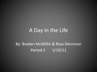 A Day in the Life

By: Braden McMillin & Ross Dennison
        Period:1    1/19/11
 