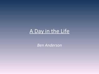 A Day in the Life Ben Anderson 