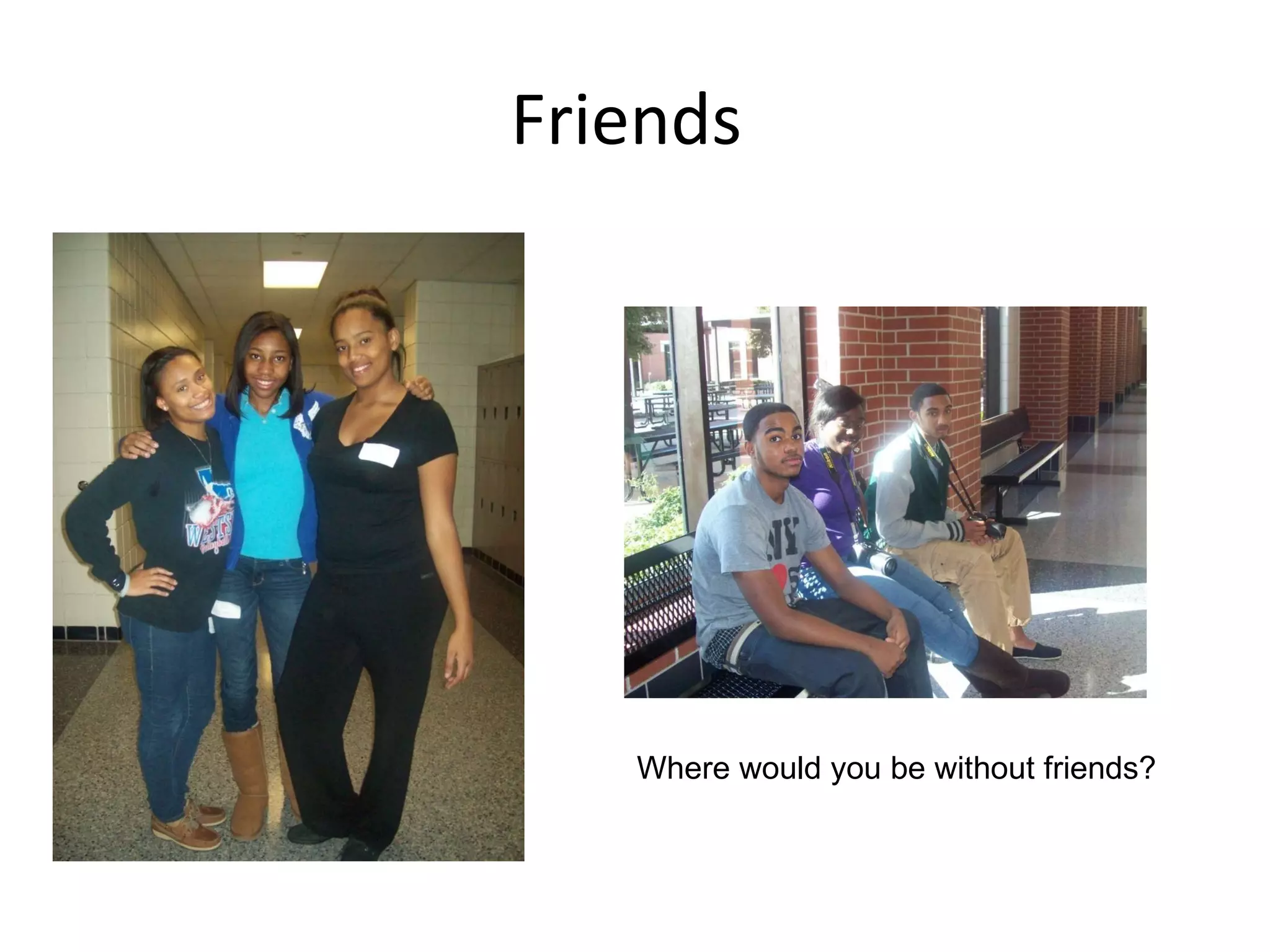 Friends Where would you be without friends?