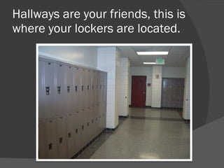 Hallways are your friends, this is where your lockers are located.