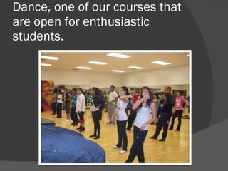 Dance, one of our courses that are open for enthusiastic students.