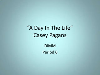 “A Day In The Life”Casey Pagans DIMM  Period 6 