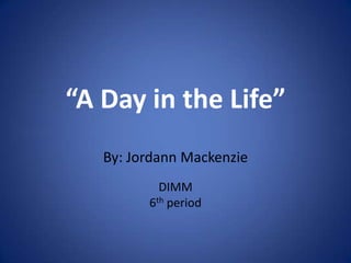 “A Day in the Life” By: JordannMackenzie DIMM  6thperiod 