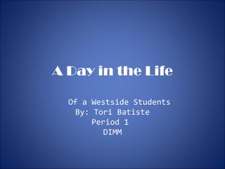 A Day in the Life Of a Westside Students By: Tori Batiste Period 1  DIMM 