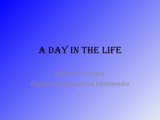 A Day in the Life JeNae’ McDonald  Digital and Interactive Multimedia 1 st   