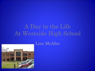 A Day in the Life At Westside High School Lisa McAfee 
