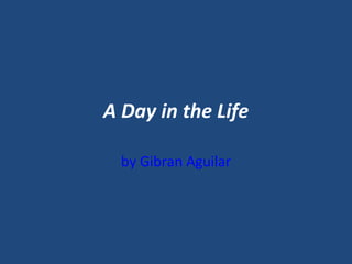 A Day in the Life by Gibran Aguilar 