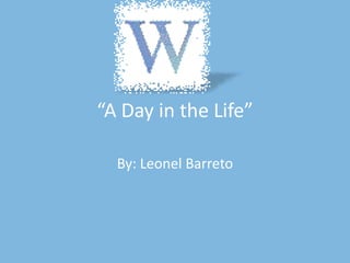 By: Leonel Barreto “A Day in the Life” 