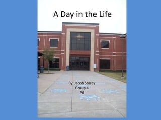 A Day in the Life By: Jacob Storey Group 4 P6 